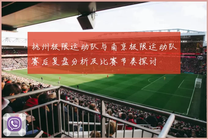 杭州极限运动队与南京极限运动队赛后复盘分析及比赛节奏探讨