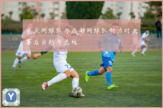 重庆网球队与成都网球队耐力对决赛后分析与总结