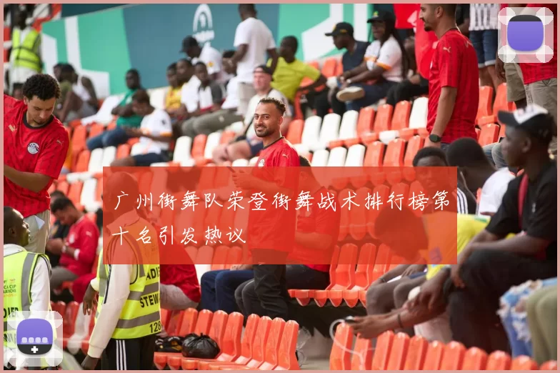 广州街舞队荣登街舞战术排行榜第十名引发热议