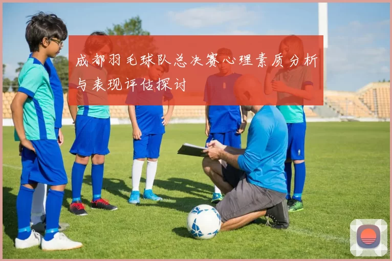 成都羽毛球队总决赛心理素质分析与表现评估探讨