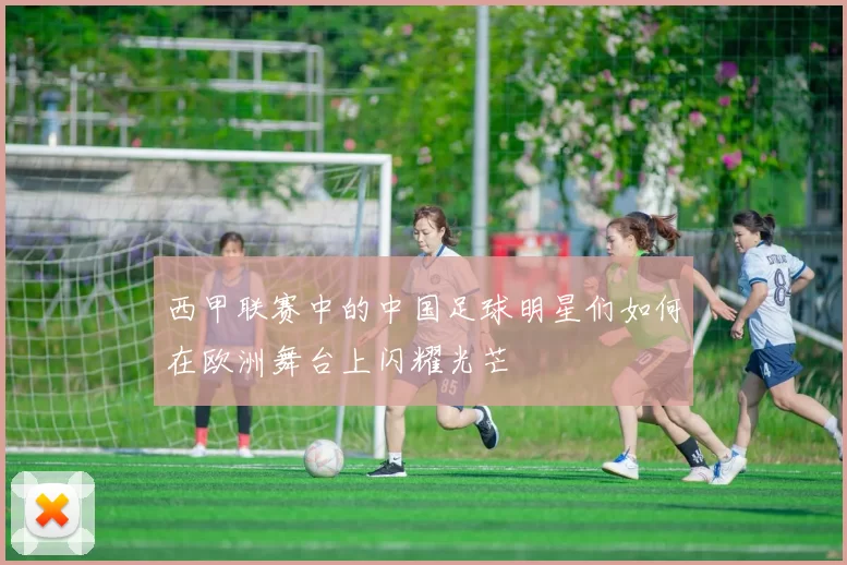 西甲联赛中的中国足球明星们如何在欧洲舞台上闪耀光芒