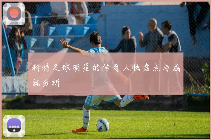 科特足球明星的传奇人物盘点与成就分析