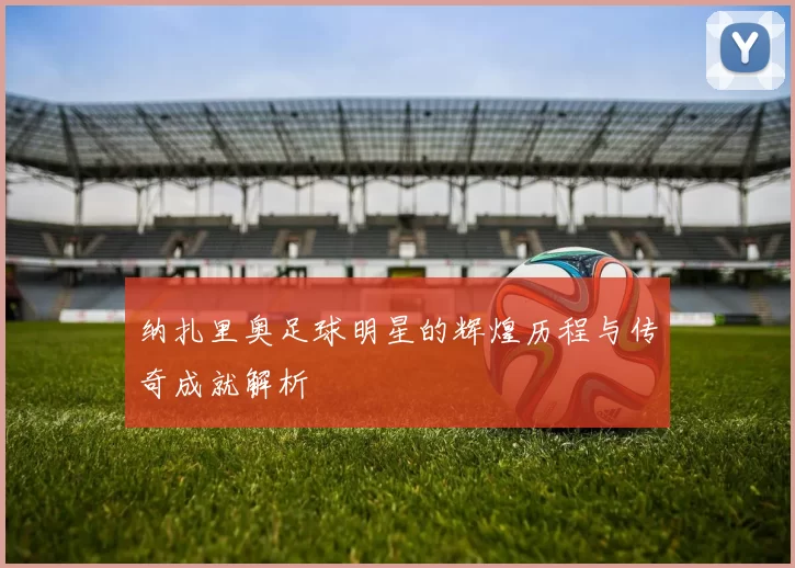 纳扎里奥足球明星的辉煌历程与传奇成就解析