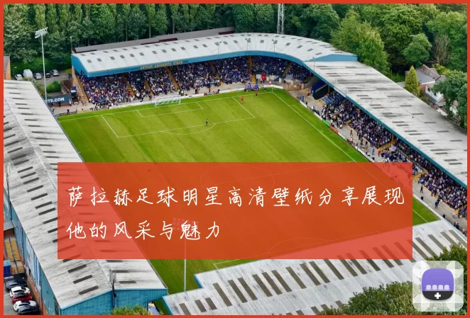 萨拉赫足球明星高清壁纸分享展现他的风采与魅力