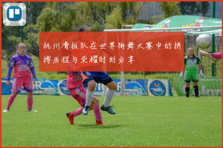 杭州滑板队在世界街舞大赛中的拼搏历程与荣耀时刻分享