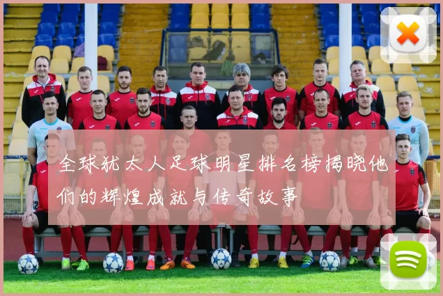 全球犹太人足球明星排名榜揭晓他们的辉煌成就与传奇故事