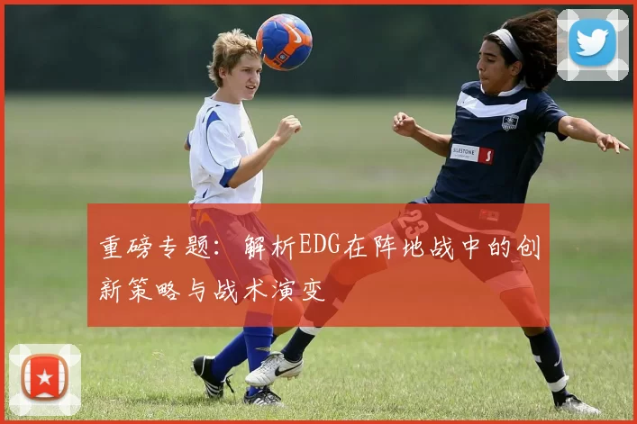 重磅专题：解析EDG在阵地战中的创新策略与战术演变