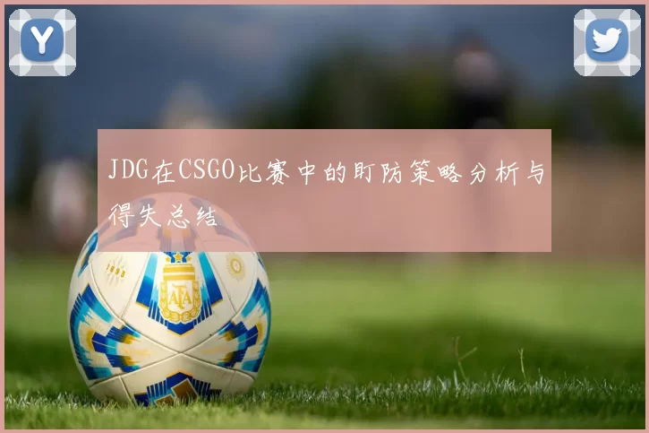 JDG在CSGO比赛中的盯防策略分析与得失总结