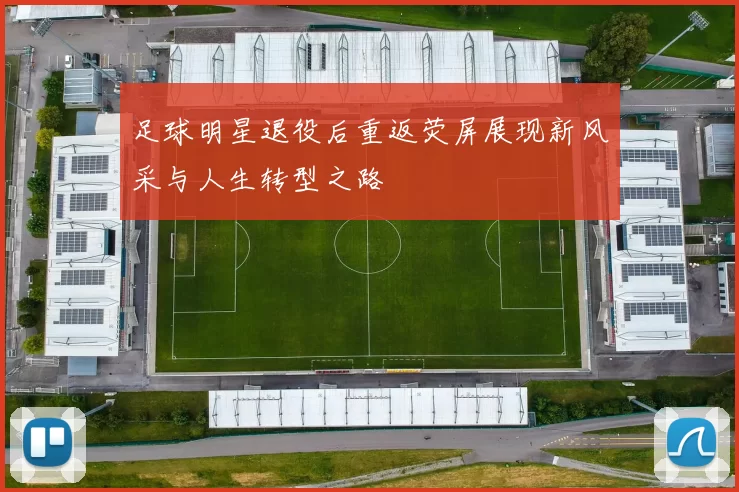 足球明星退役后重返荧屏展现新风采与人生转型之路