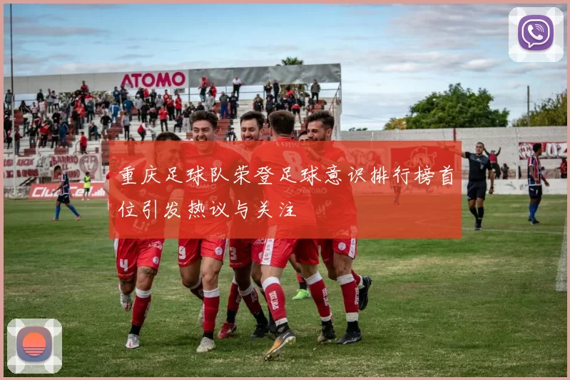 重庆足球队荣登足球意识排行榜首位引发热议与关注