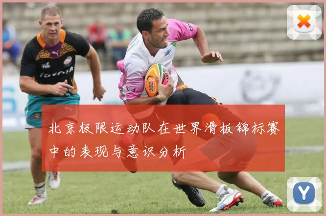 北京极限运动队在世界滑板锦标赛中的表现与意识分析