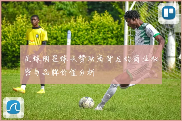 足球明星球衣赞助商背后的商业秘密与品牌价值分析