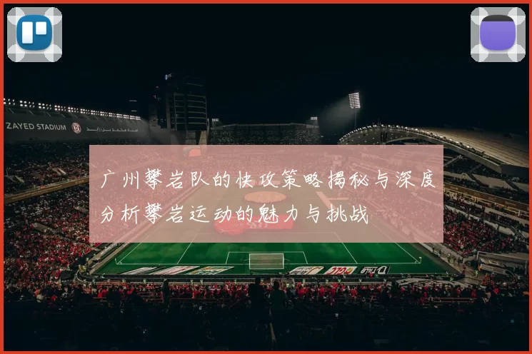 广州攀岩队的快攻策略揭秘与深度分析攀岩运动的魅力与挑战