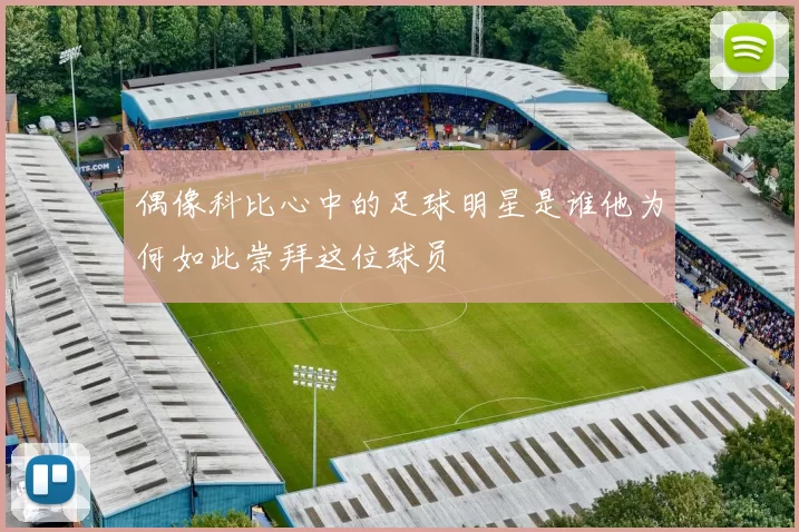 偶像科比心中的足球明星是谁他为何如此崇拜这位球员