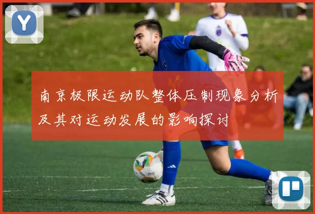 南京极限运动队整体压制现象分析及其对运动发展的影响探讨