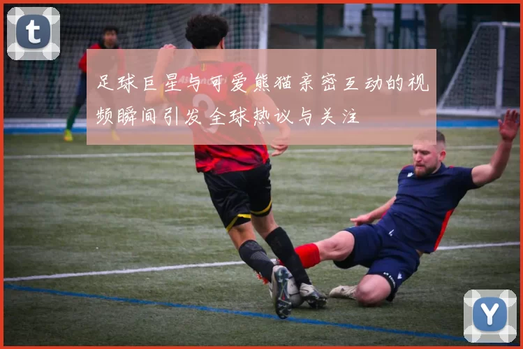足球巨星与可爱熊猫亲密互动的视频瞬间引发全球热议与关注