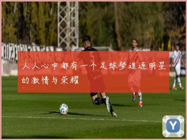 人人心中都有一个足球梦追逐明星的激情与荣耀