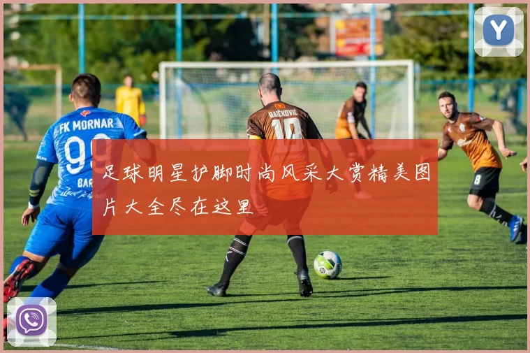 足球明星护脚时尚风采大赏精美图片大全尽在这里