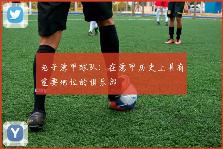 老子意甲球队：在意甲历史上具有重要地位的俱乐部