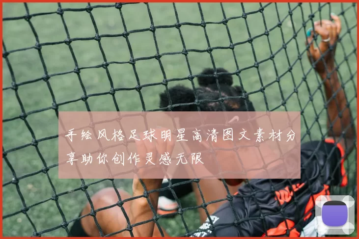 手绘风格足球明星高清图文素材分享助你创作灵感无限