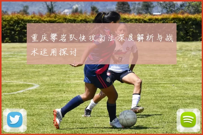 重庆攀岩队快攻打法深度解析与战术运用探讨