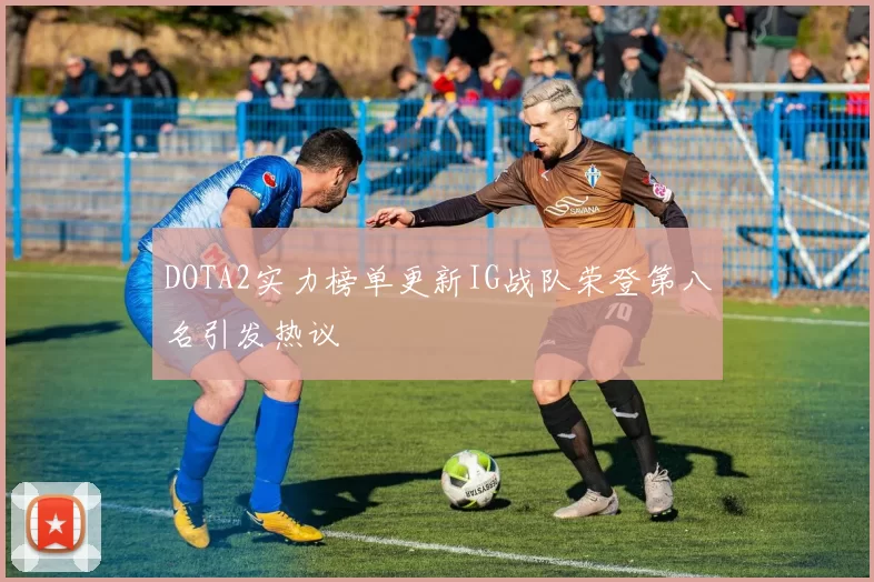 DOTA2实力榜单更新IG战队荣登第八名引发热议