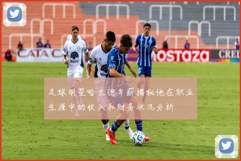 足球明星哈兰德年薪揭秘他在职业生涯中的收入和财务状况分析
