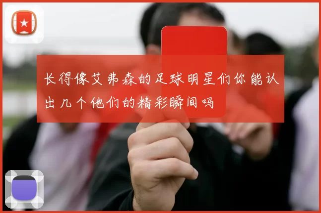 长得像艾弗森的足球明星们你能认出几个他们的精彩瞬间吗