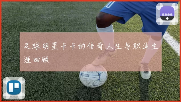 足球明星卡卡的传奇人生与职业生涯回顾