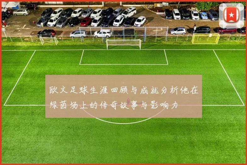 欧文足球生涯回顾与成就分析他在绿茵场上的传奇故事与影响力