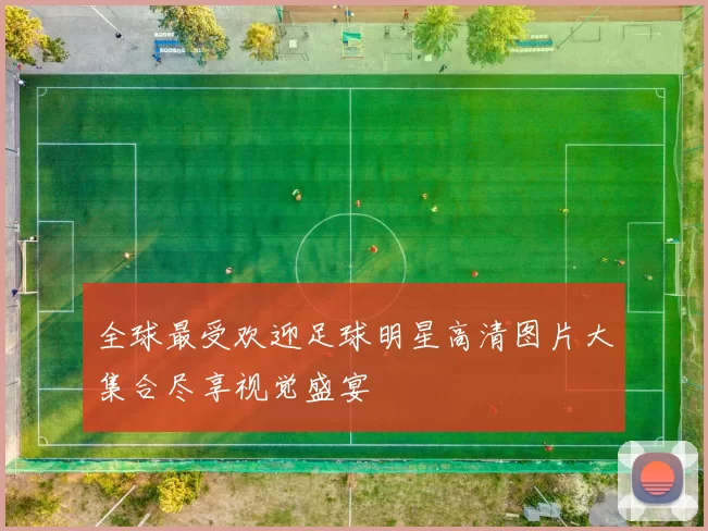 全球最受欢迎足球明星高清图片大集合尽享视觉盛宴