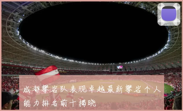 成都攀岩队表现卓越最新攀岩个人能力排名前十揭晓