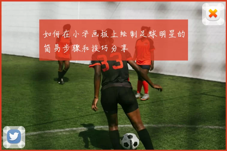 如何在小学画板上绘制足球明星的简易步骤和技巧分享