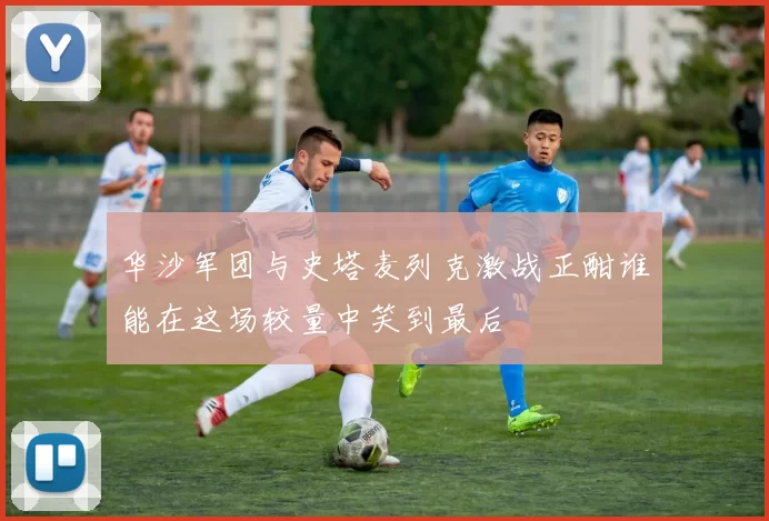 华沙军团与史塔麦列克激战正酣谁能在这场较量中笑到最后