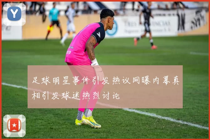 足球明星事件引发热议网曝内幕真相引发球迷热烈讨论