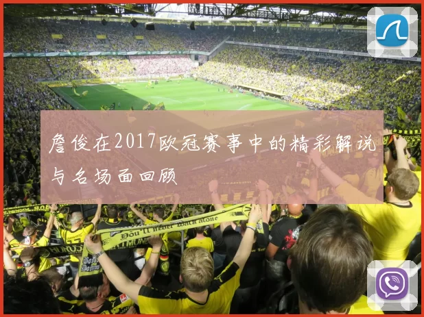 詹俊在2017欧冠赛事中的精彩解说与名场面回顾